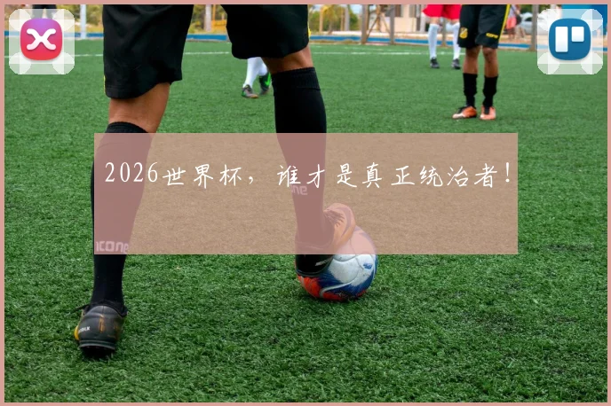 2026世界杯，谁才是真正统治者！