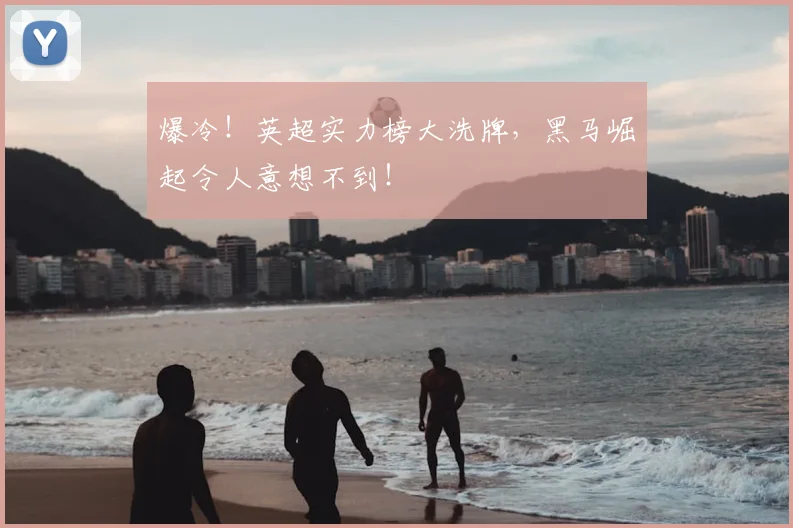 爆冷！英超实力榜大洗牌，黑马崛起令人意想不到！
