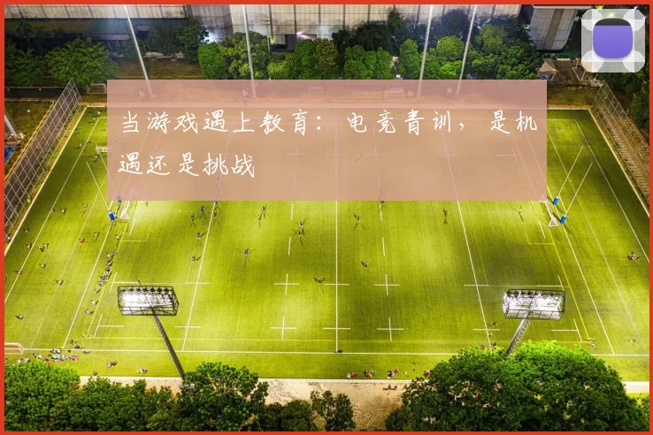 当游戏遇上教育：电竞青训，是机遇还是挑战