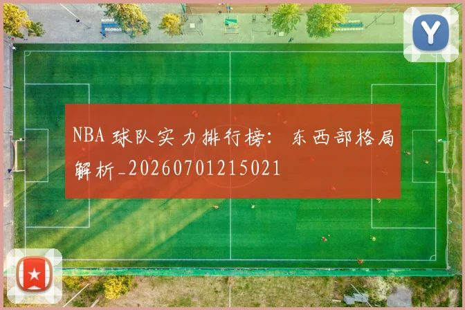 NBA 球队实力排行榜：东西部格局解析_20260701215021