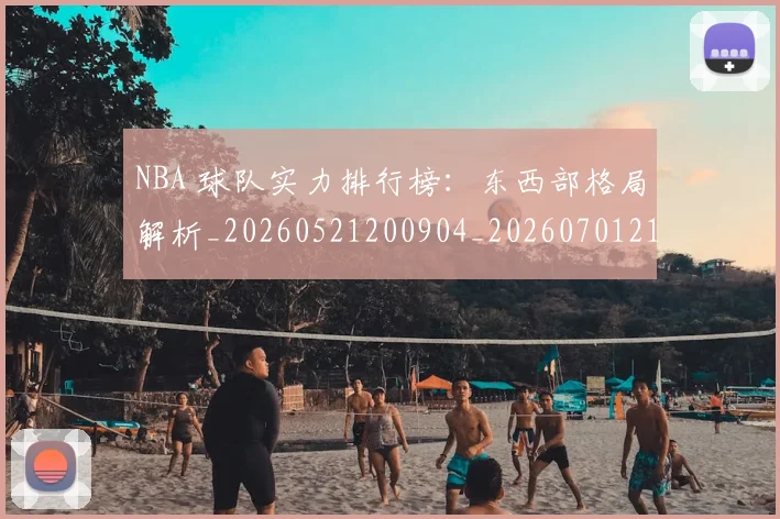 NBA 球队实力排行榜：东西部格局解析_20260521200904_20260701215022