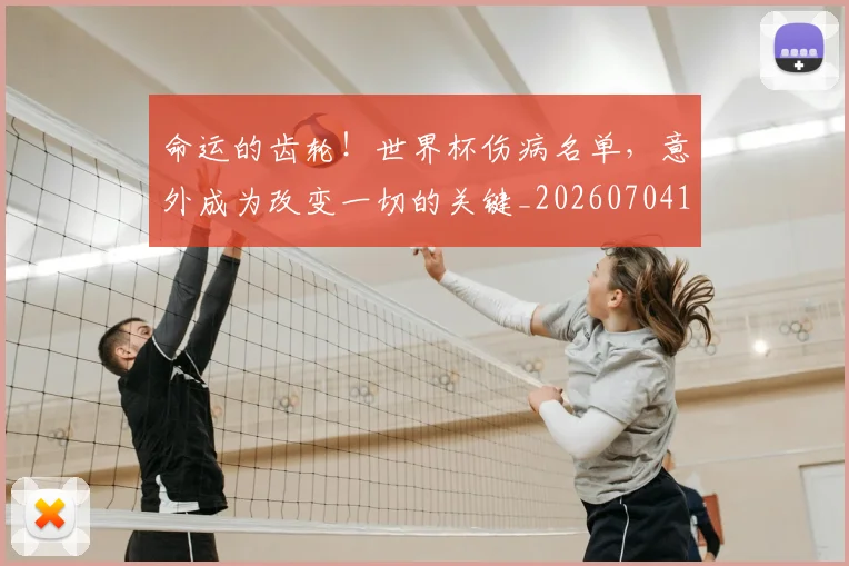 命运的齿轮！世界杯伤病名单，意外成为改变一切的关键_20260704170422