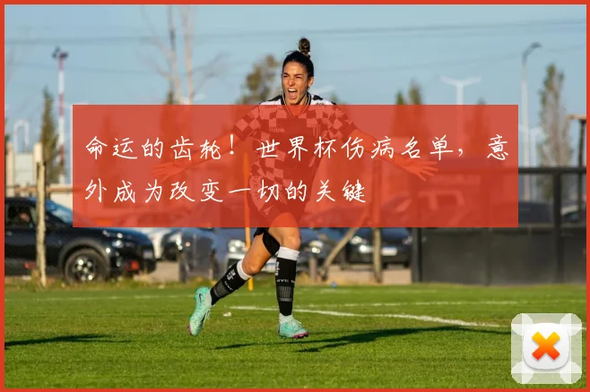 命运的齿轮！世界杯伤病名单，意外成为改变一切的关键
