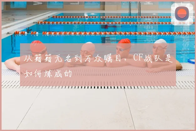 从籍籍无名到万众瞩目，CF战队是如何炼成的