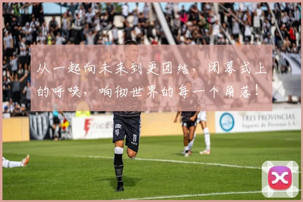 从一起向未来到更团结，闭幕式上的呼唤，响彻世界的每一个角落！