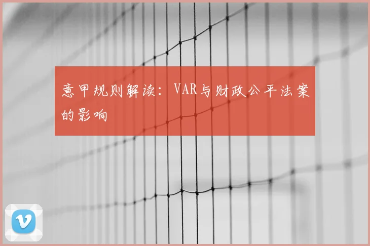 意甲规则解读：VAR与财政公平法案的影响
