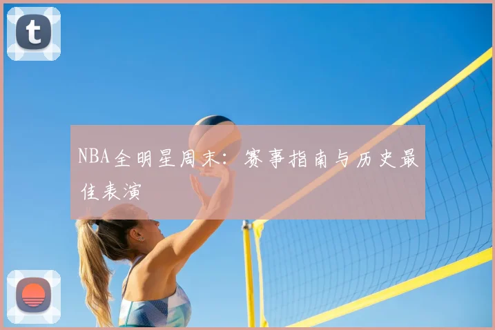 NBA全明星周末：赛事指南与历史最佳表演