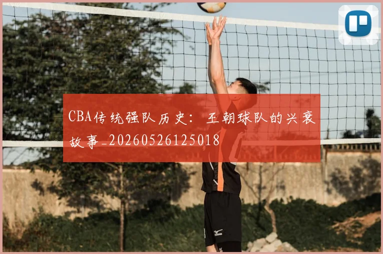 CBA传统强队历史：王朝球队的兴衰故事_20260526125018