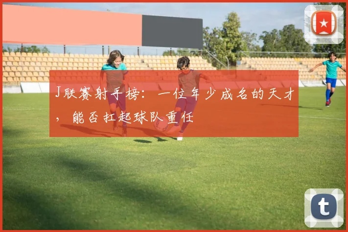 J联赛射手榜：一位年少成名的天才，能否扛起球队重任