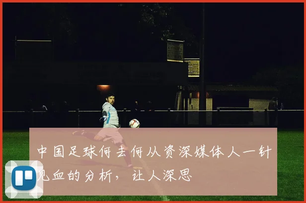 中国足球何去何从资深媒体人一针见血的分析，让人深思