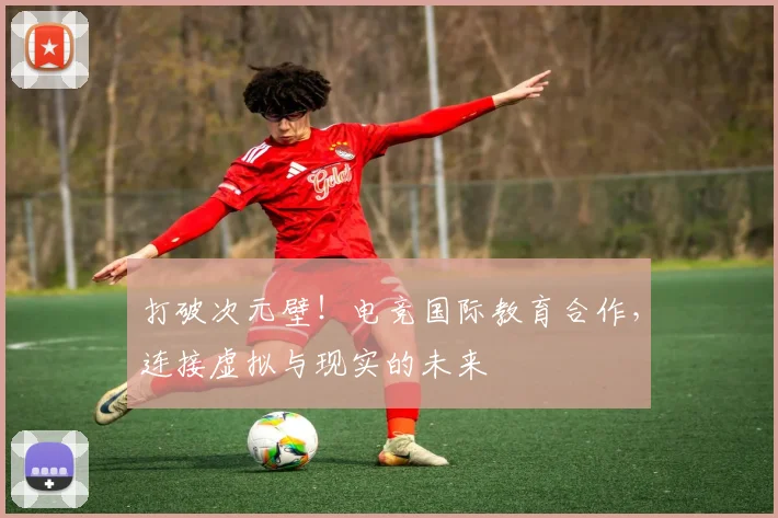 打破次元壁！电竞国际教育合作，连接虚拟与现实的未来