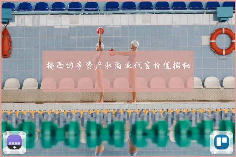 梅西的净资产和商业代言价值揭秘