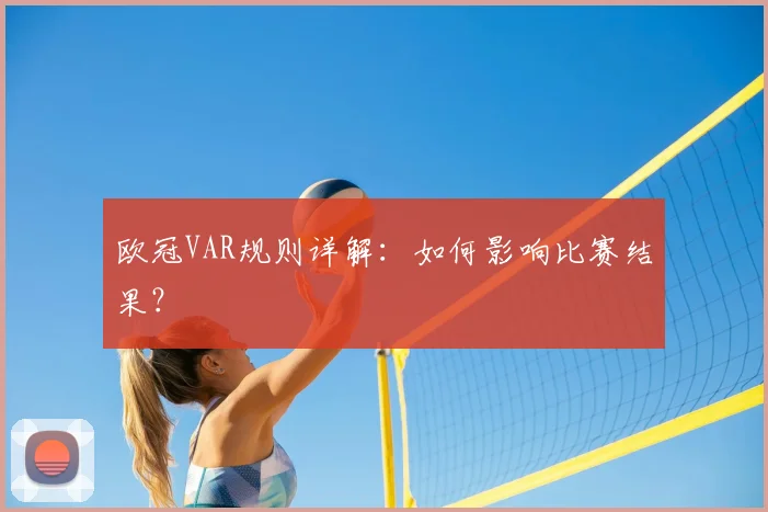 欧冠VAR规则详解：如何影响比赛结果？