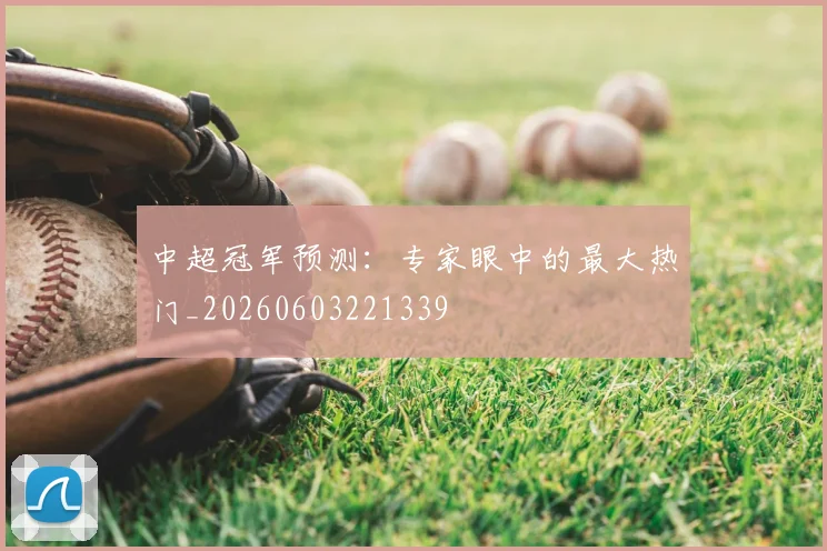 中超冠军预测：专家眼中的最大热门_20260603221339