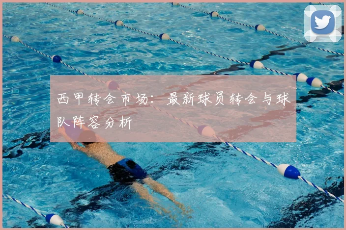 西甲转会市场：最新球员转会与球队阵容分析