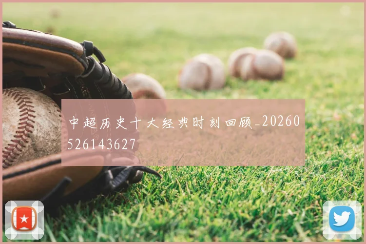 中超历史十大经典时刻回顾_20260526143627