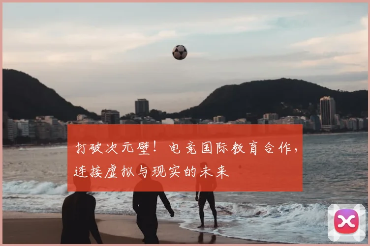 打破次元壁!电竞国际教育合作,连接虚拟与现实的未来