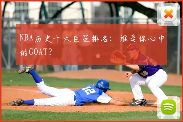 NBA历史十大巨星排名：谁是你心中的GOAT？