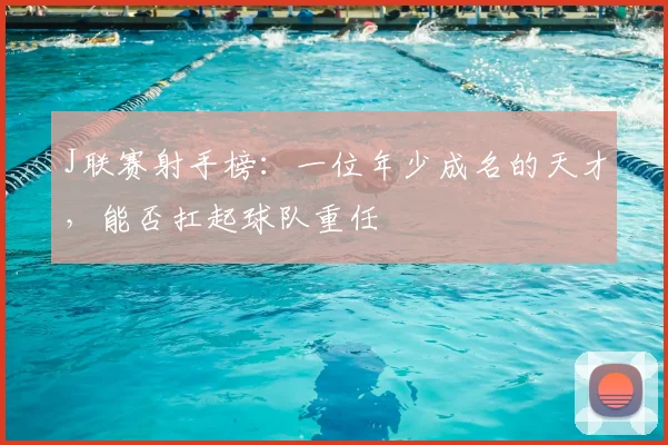 J联赛射手榜：一位年少成名的天才，能否扛起球队重任