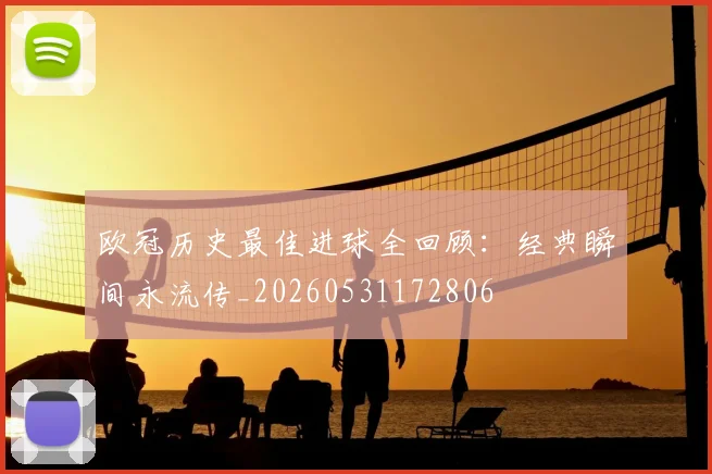 欧冠历史最佳进球全回顾：经典瞬间永流传_20260531172806