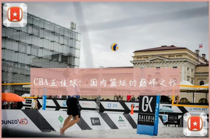 CBA五佳球：国内篮坛的巅峰之作