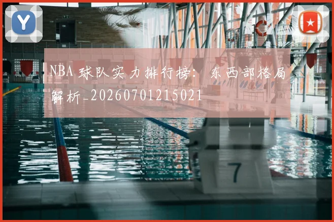 NBA 球队实力排行榜：东西部格局解析_20260701215021