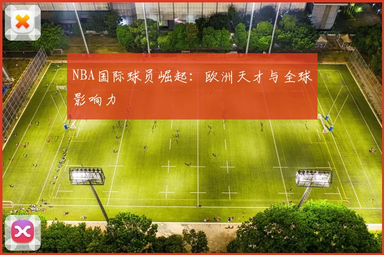 NBA国际球员崛起：欧洲天才与全球影响力