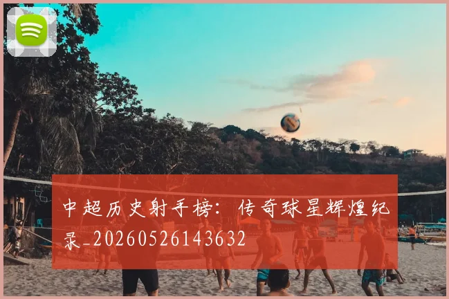 中超历史射手榜：传奇球星辉煌纪录_20260526143632