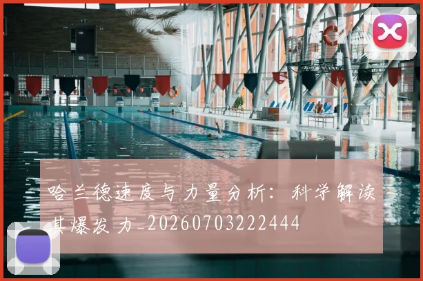 哈兰德速度与力量分析：科学解读其爆发力_20260703222444