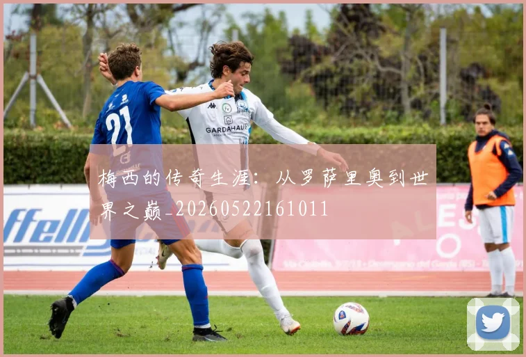 梅西的传奇生涯：从罗萨里奥到世界之巅_20260522161011