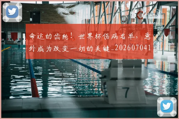 命运的齿轮！世界杯伤病名单，意外成为改变一切的关键_20260704170422