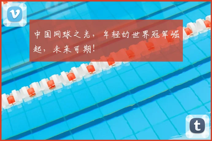 中国网球之光，年轻的世界冠军崛起，未来可期！