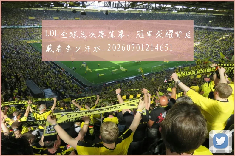 LOL全球总决赛落幕，冠军荣耀背后藏着多少汗水_20260701214651