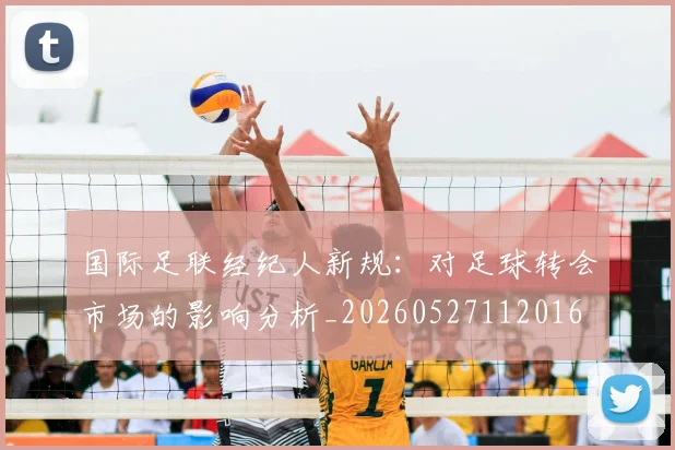 国际足联经纪人新规：对足球转会市场的影响分析_20260527112016