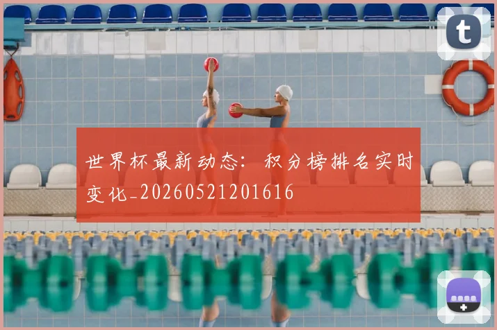 世界杯最新动态：积分榜排名实时变化_20260521201616