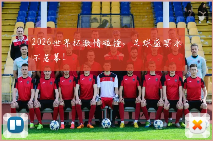 2026世界杯激情碰撞，足球盛宴永不落幕！
