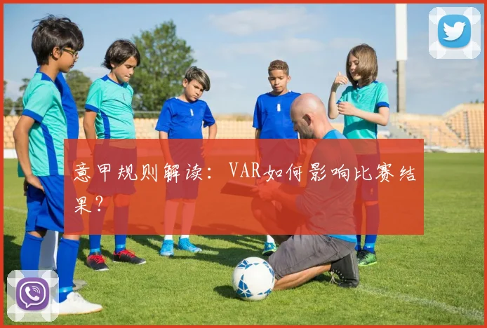 意甲规则解读：VAR如何影响比赛结果？