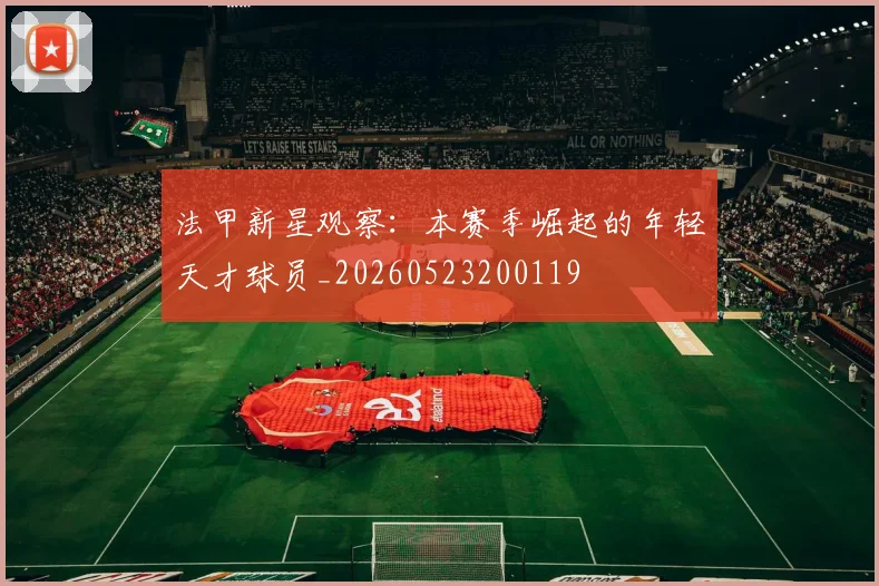 法甲新星观察:本赛季崛起的年轻天才球员_20260523200119
