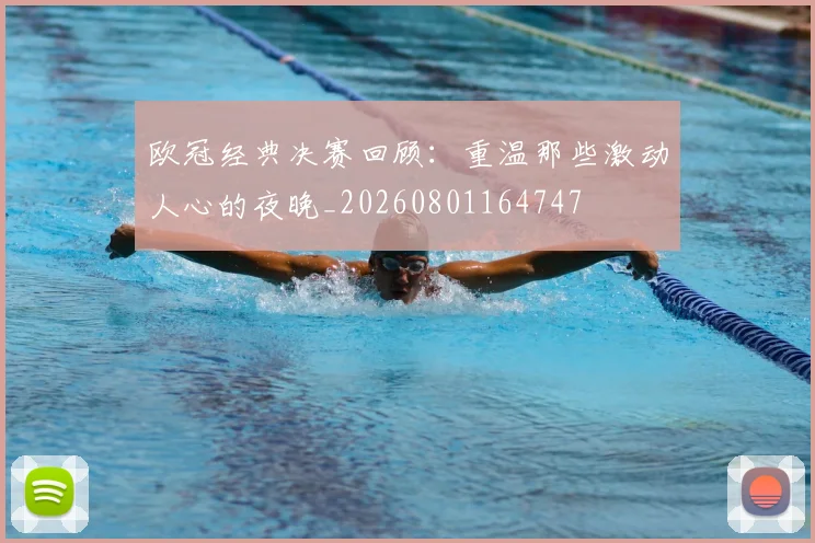 欧冠经典决赛回顾：重温那些激动人心的夜晚_20260801164747