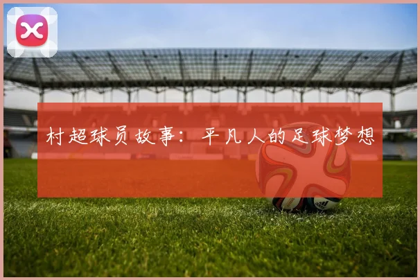 村超球员故事:平凡人的足球梦想