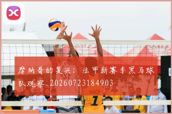 摩纳哥的复兴:法甲新赛季黑马球队观察_20260723184903