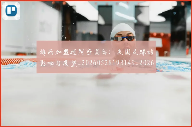 梅西加盟迈阿密国际:美国足球的影响与展望_20260528193149_20260707022935
