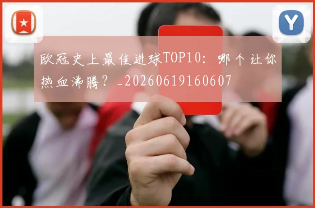 欧冠史上最佳进球TOP10：哪个让你热血沸腾？_20260619160607