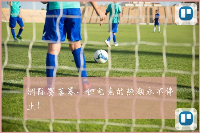 洲际赛落幕，但电竞的热潮永不停止！