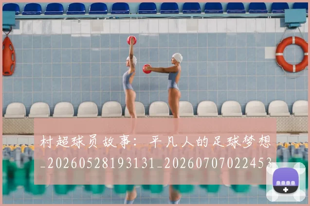 村超球员故事：平凡人的足球梦想_20260528193131_20260707022453