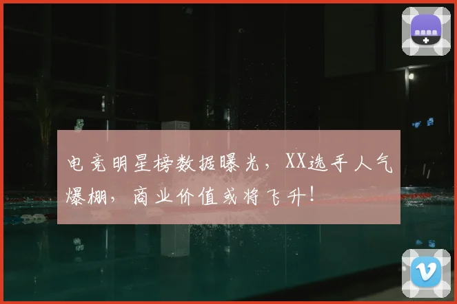 电竞明星榜数据曝光，XX选手人气爆棚，商业价值或将飞升！
