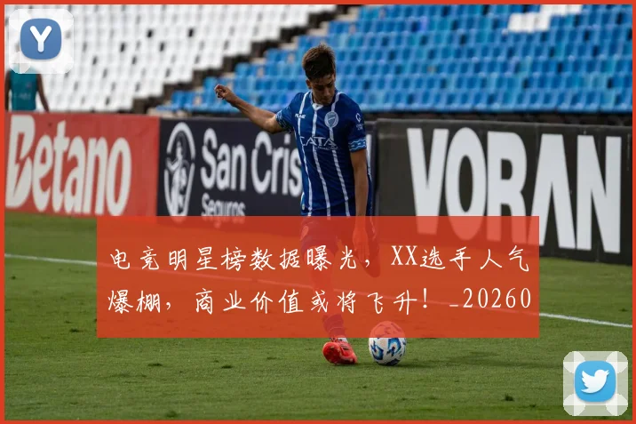 电竞明星榜数据曝光，XX选手人气爆棚，商业价值或将飞升！_20260708193337_20260802162441