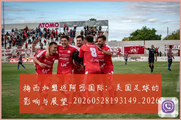梅西加盟迈阿密国际：美国足球的影响与展望_20260528193149_20260707022935_20260731180554